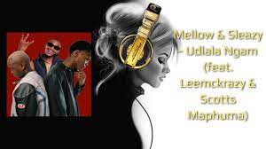 Mellow – Udlala Ngam ft. Sleazy, Leemckrazy & Scotts Maphuma