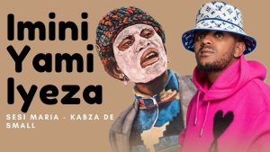 Imini Yami Iyeza - Kabza De Small & Sesi Ka Nthato Feat Sesi Maria, DJ Maphorisa, Madumane